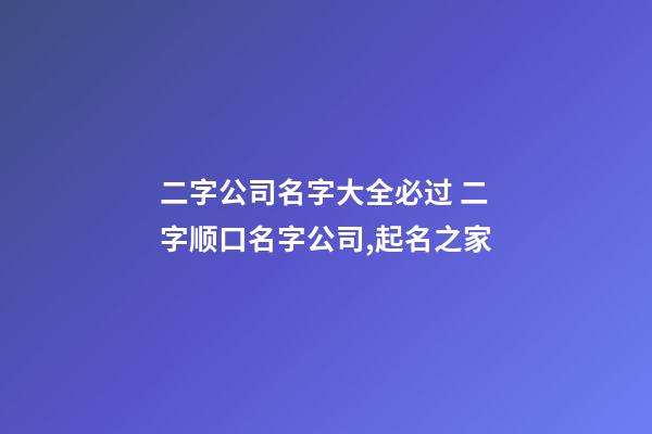 二字公司名字大全必过 二字顺口名字公司,起名之家-第1张-公司起名-玄机派